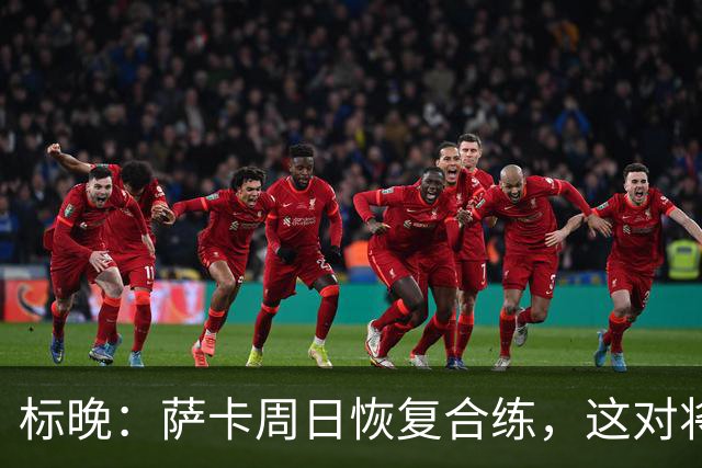 标晚：萨卡周日恢复合练，这对将迎战加纳的英格兰而言是一大利好